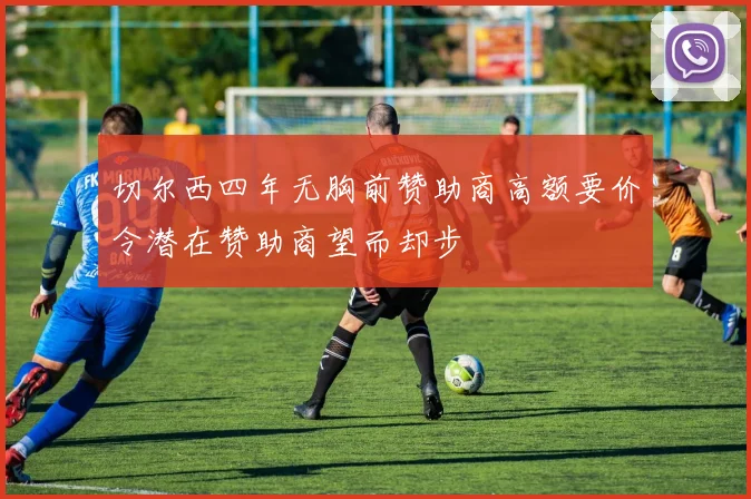 切尔西四年无胸前赞助商高额要价令潜在赞助商望而却步
